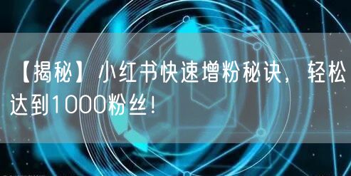 【揭秘】小红书快速增粉秘诀，轻松达到1000粉丝！