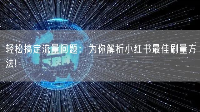 轻松搞定流量问题：为你解析小红书最佳刷量方法!