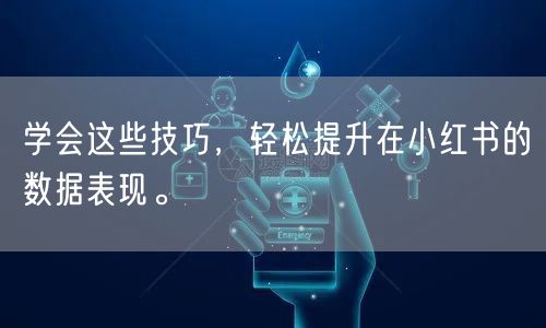 学会这些技巧，轻松提升在小红书的数据表现。