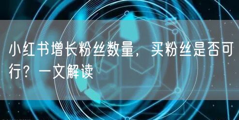小红书增长粉丝数量,买粉丝是否可行?一文解读