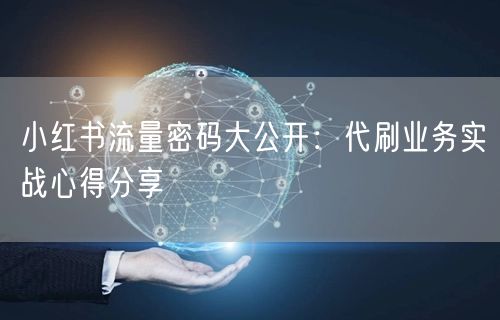 小红书流量密码大公开：代刷业务实战心得分享