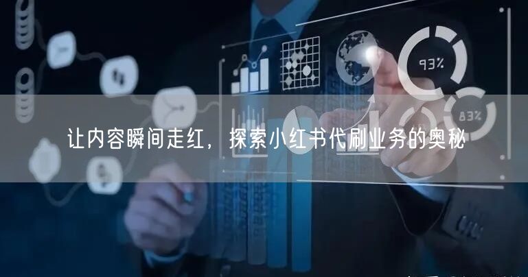 让内容瞬间走红,探索小红书代刷业务的奥秘