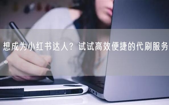 想成为小红书达人？试试高效便捷的代刷服务。