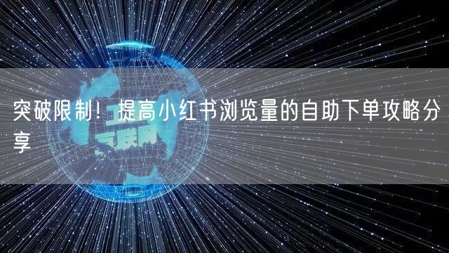 突破限制!提高小红书浏览量的自助下单攻略分享