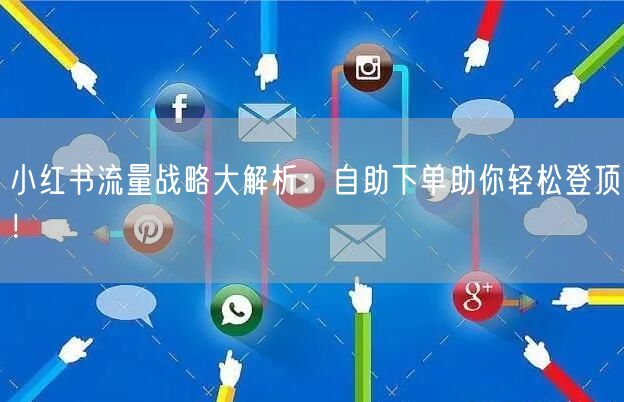 小红书流量战略大解析：自助下单助你轻松登顶！