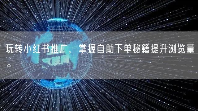 玩转小红书推广，掌握自助下单秘籍提升浏览量。
