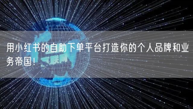 用小红书的自助下单平台打造你的个人品牌和业务帝国！