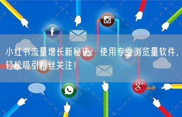 小红书流量增长新秘诀：使用专业浏览量软件，轻松吸引粉丝关注！