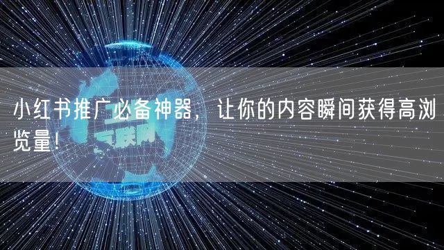 小红书推广必备神器，让你的内容瞬间获得高浏览量！
