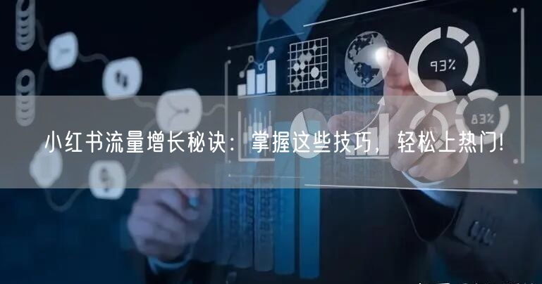 小红书流量增长秘诀：掌握这些技巧，轻松上热门!