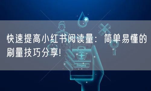 快速提高小红书阅读量：简单易懂的刷量技巧分享!