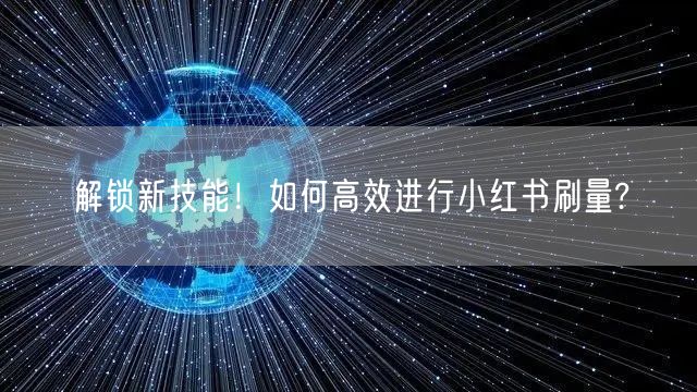 解锁新技能！如何高效进行小红书刷量?