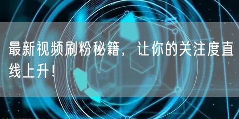 最新视频刷粉秘籍，让你的关注度直线上升！