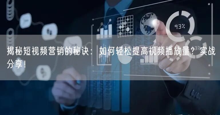 揭秘短视频营销的秘诀：如何轻松提高视频播放量？实战分享！