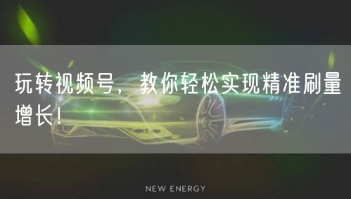 玩转视频号,教你轻松实现精准刷量增长!