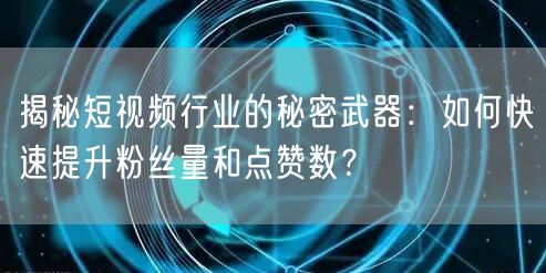 揭秘短视频行业的秘密武器：如何快速提升粉丝量和点赞数？
