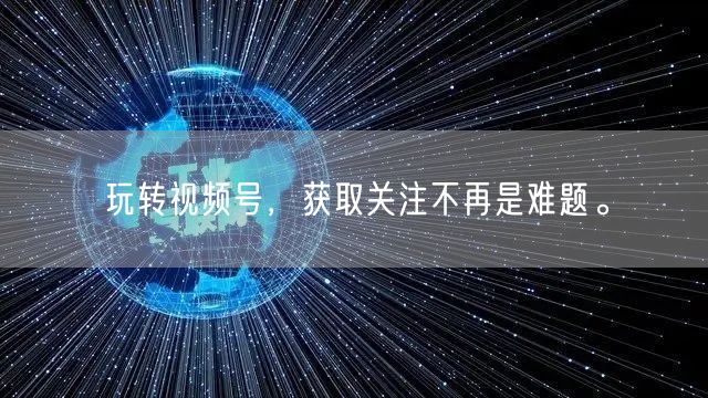 玩转视频号,获取关注不再是难题。