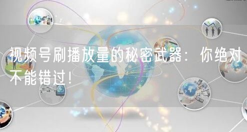 视频号刷播放量的秘密武器：你绝对不能错过