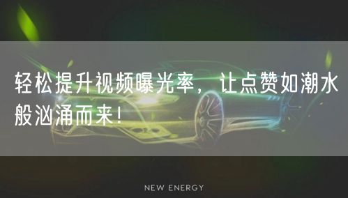 轻松提升视频曝光率,让点赞如潮水般汹涌而来!