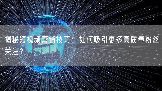 揭秘短视频营销技巧：如何吸引更多高质量粉丝关注？