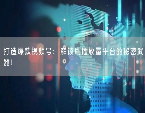 打造爆款视频号：解锁刷播放量平台的秘密武器！