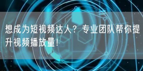 想成为短视频达人？专业团队帮你提升视频播放量！