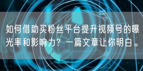 如何借助买粉丝平台提升视频号的曝光率和影响力？一篇文章让你明白。