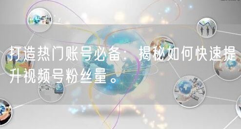 打造热门账号必备：揭秘如何快速提升视频号粉丝量。