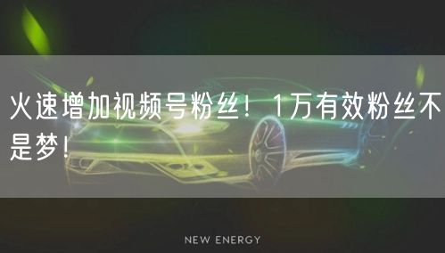 火速增加视频号粉丝！1万有效粉丝不是梦！