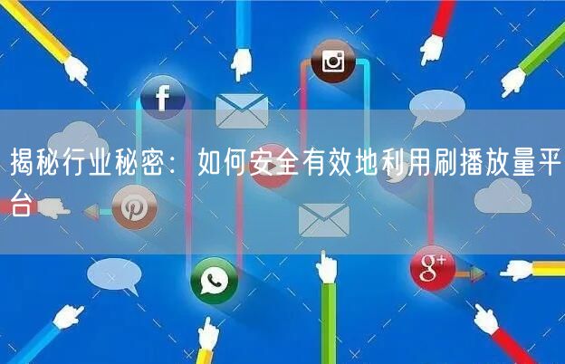 揭秘行业秘密：如何安全有效地利用刷播放量平台