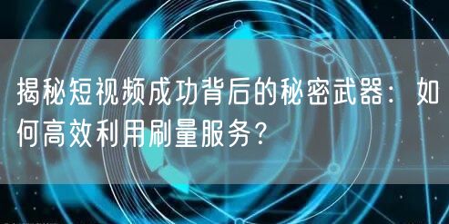 揭秘短视频成功背后的秘密武器：如何高效利用刷量服务？