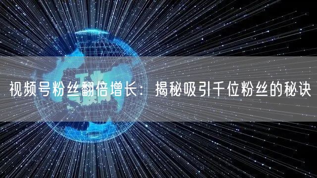 视频号粉丝翻倍增长：揭秘吸引千位粉丝的秘诀