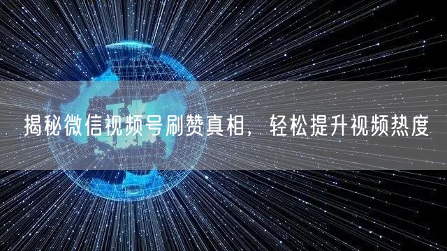 揭秘微信视频号刷赞真相，轻松提升视频热度