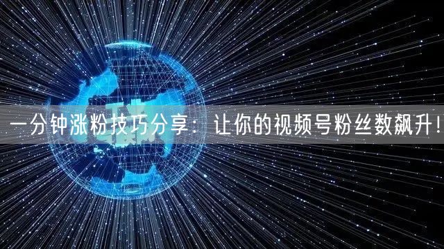 一分钟涨粉技巧分享：让你的视频号粉丝数飙升！
