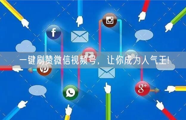 一键刷赞微信视频号,让你成为人气王!