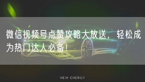 微信视频号点赞攻略大放送，轻松成为热门达人必备！
