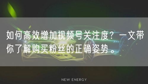 如何高效增加视频号关注度？一文带你了解购买粉丝的正确姿势。