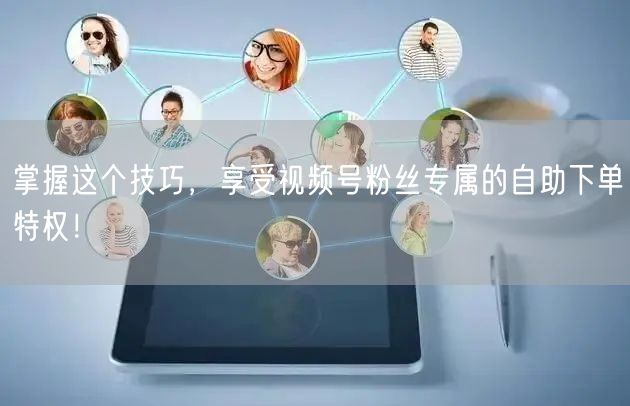 掌握这个技巧，享受视频号粉丝专属的自助下单特权！