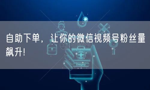 自助下单，让你的微信视频号粉丝量飙升!