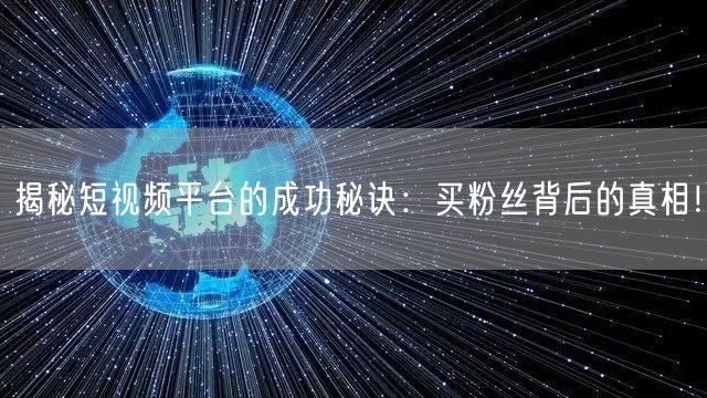 揭秘短视频平台的成功秘诀：买粉丝背后的真相！