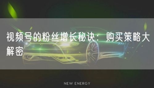 视频号的粉丝增长秘诀：购买策略大解密