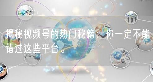 揭秘视频号的热门秘籍：你一定不能错过这些平台。