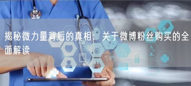 揭秘微力量背后的真相：关于微博粉丝购买的全面解读