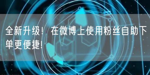 全新升级！在微博上使用粉丝自助下单更便捷!