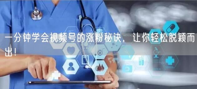 一分钟学会视频号的涨粉秘诀，让你轻松脱颖而出！