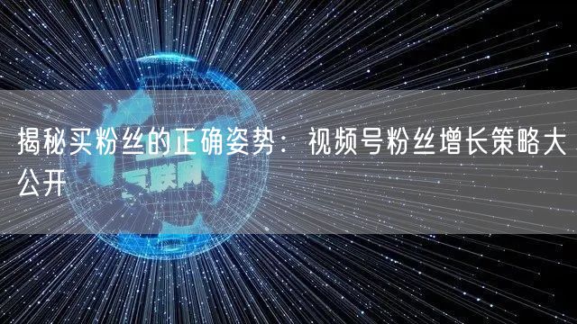 揭秘买粉丝的正确姿势：视频号粉丝增长策略大公开