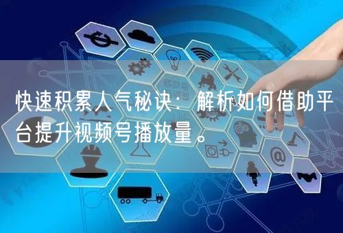 快速积累人气秘诀:解析如何借助平台提升视频号播放量。
