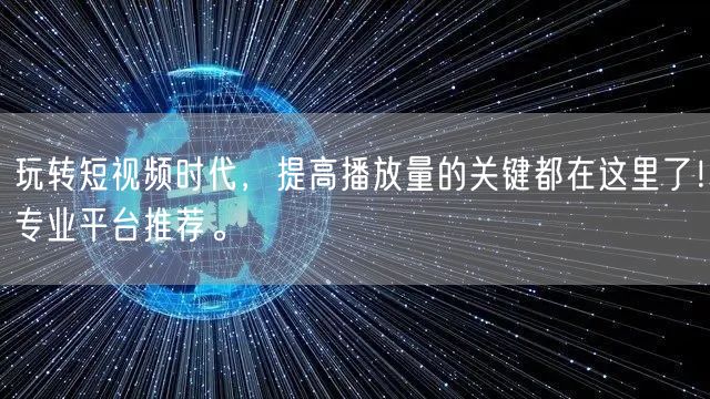 玩转短视频时代，提高播放量的关键都在这里了！专业平台推荐。