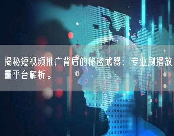 揭秘短视频推广背后的秘密武器：专业刷播放量平台解析。