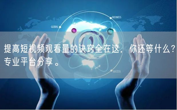 提高短视频观看量的诀窍全在这，你还等什么？专业平台分享。